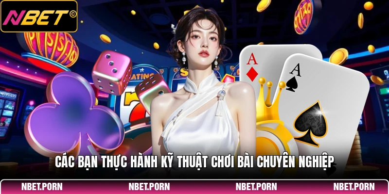 Các bạn thực hành kỹ thuật chơi bài chuyên nghiệp