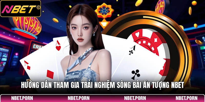 Hướng dẫn tham gia trải nghiệm sòng bài ấn tượng NBET