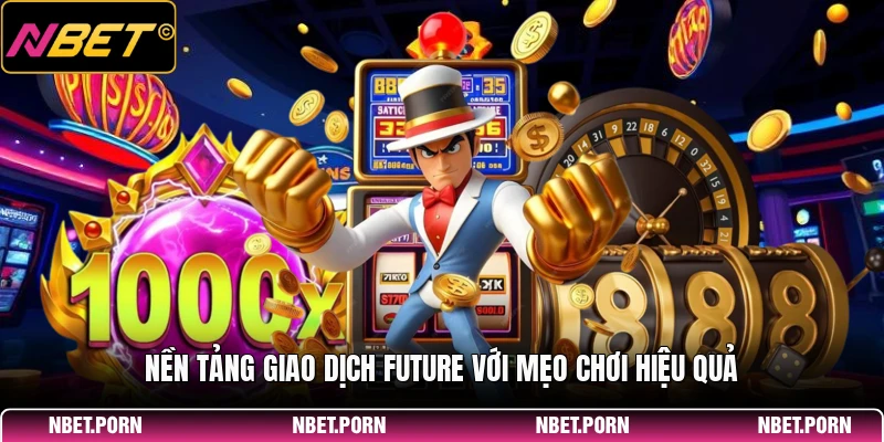 Nền tảng giao dịch Future với mẹo chơi hiệu quả