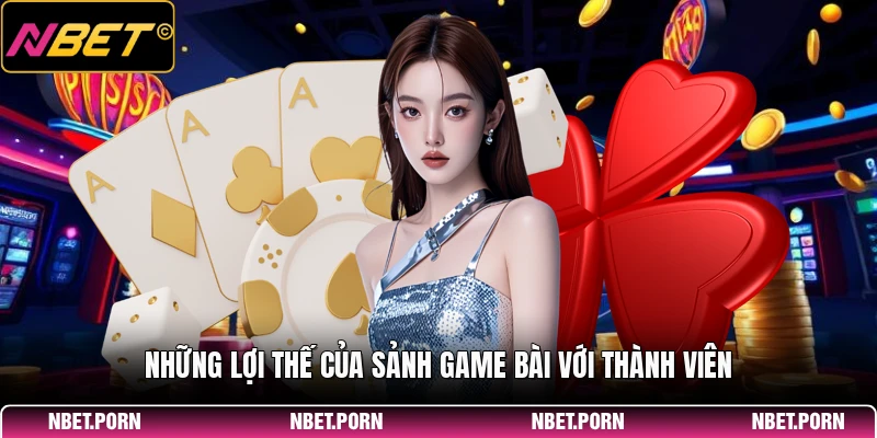 Những lợi thế của sảnh game bài với thành viên