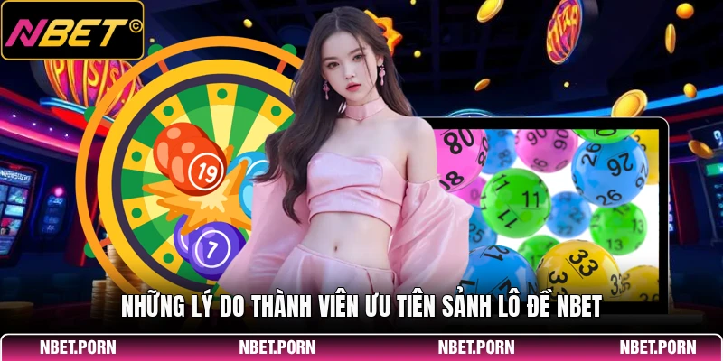 Những lý do thành viên ưu tiên sảnh lô đề NBET