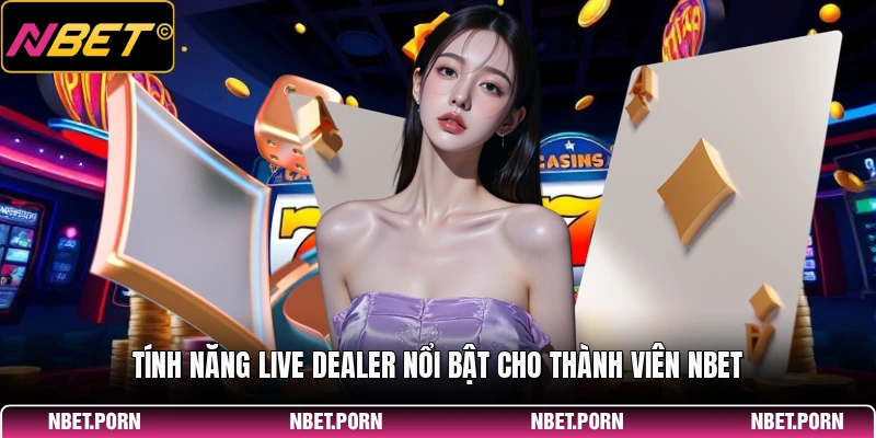 Tính năng live dealer nổi bật cho thành viên NBET
