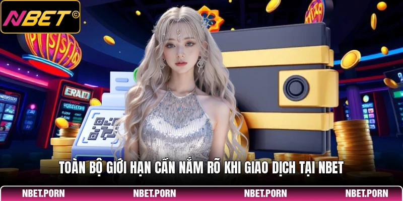 Toàn bộ giới hạn cần nắm rõ khi giao dịch tại NBET