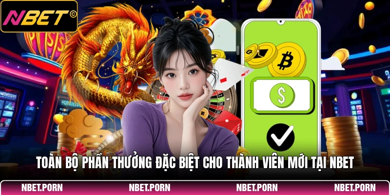 Toàn bộ phần thưởng đặc biệt cho thành viên mới tại NBET